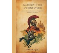 Warriors of the Ancient World: Fighters, Generals, and Conquerors Before Gunpowder
