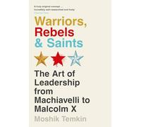 Warriors, Rebels and Saints: The Art of Leadership from Machiavelli to Malcolm X