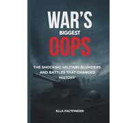 War's Biggest Oops: The Shocking Military Blunders and Battles That Changed History