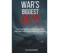 War's Biggest Oops: The Shocking Military Blunders and Battles That Changed History