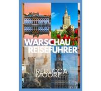WARSCHAU REISEFÜHRER: „Entdecken Sie die Schönheit Polens: Insidertipps, historische Stätten, reiche Geschichte, lebendige Kultur und lokale Geheimnisse für ein unvergessliches Warschau-Abenteuer.“