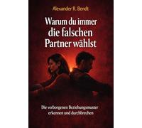 Warum du immer die falschen Partner wählst: Die verborgenen Beziehungsmuster erkennen und endlich durchbrechen