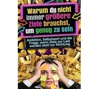 Warum du nicht immer größere Ziele brauchst, um genug zu sein: Ambition, Selbstwert und die Frage, wann Ziele zur Last werden statt zur Richtung
