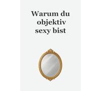 Warum du objektiv sexy bist: Ein Geschenkebuch mit genau drei Wörtern auf jeder Seite: "Bist du nicht!": Weniger Inhalt - mehr Ehrlichkeit!