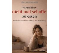 Warum ich es nicht mal schaffe zu essen. Das Küchen-Überlebenssystem für Frauen mit ADHS: Einfache Lösungen für deinen Alltag - ohne Überforderung