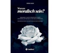 Warum moralisch sein?: Immanuel Kants Prinzipien einer universalistischen Ethik der Autonomie
