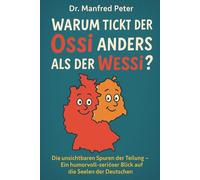 Warum tickt der Ossi anders als der Wessi-: Die unsichtbaren Spuren der Teilung - Ein humorvoll-seriöser Blick auf die Seelen der Deutschen