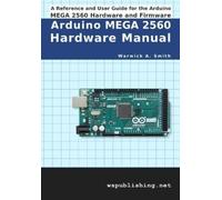 Warwick A Smith Arduino MEGA 2560 Hardware Manual (Tascabile)