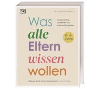 Was alle Eltern wissen wollen: Kinder richtig verstehen und liebevoll begleiten. Erziehungsratgeber für ein liebe- und verständnisvolles Miteinander mit Kindern im Alter von 0 bis 12 Jahren