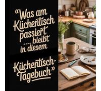 Was am Küchentisch passiert...... bleibt in diesem Küchentischtagebuch!: Für alle, die das Küchentisch-Leben lieben - ein originelles Geschenk für Frauen, Mütter und WGs