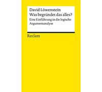 Was begründet das alles?. Eine Einführung in die logische Argumentanalyse: Löwenstein, David - Logik und Ethik - 14300 - Originalausgabe