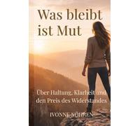 Was bleibt ist Mut: Über Haltung, Klarheit und den Preis des Widerstandes