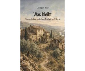 Was bleibt.: Sieben Leben zwischen Freiheit und Moral