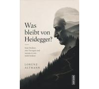 Was bleibt von Heidegger?: Sein Denken, sein Versagen und warum er uns nicht loslässt