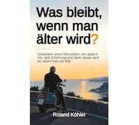 Was bleibt, wenn man älter wird?: Gedanken eines Menschen, der gelernt hat, daß Erfahrung erst dann etwas wert ist, wenn man sie teilt.
