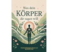 Was dein Körper dir sagen will: Wie du körperliche Signale, Stresssymptome und Emotionen richtig deutest, Blockaden auflöst und mit Achtsamkeit, ... & Selbstheilung innere Balance wiederfindest