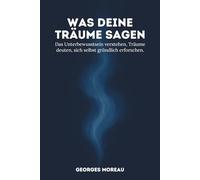 Was deine Träume sagen: Das Unterbewusstsein verstehen, Träume deuten, sich selbst gründlich erforschen.