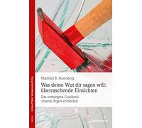 Was deine Wut dir sagen will: überraschende Einsichten: Das verborgene Geschenk des Ärgers entdecken. Gewaltfreie Kommunikation: Die Ideen & ihre Anwendung
