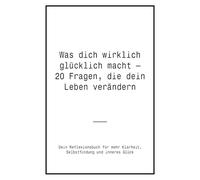 Was dich wirklich glücklich macht - 20 Fragen, die dein Leben verändern: Dein Reflexionsbuch für mehr Klarheit, Selbstfindung und inneres Glück