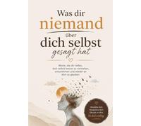 Was dir niemand über dich selbst gesagt hat: Worte, die dir helfen, dich selbst besser zu verstehen, anzunehmen und wieder an dich zu glauben