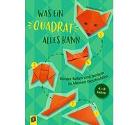 Was ein Quadrat alles kann: Kinder falten und basteln zu kleinen Geschichten. 4-8 Jahre