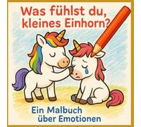 Was fühlst du, kleines Einhorn? Ein Malbuch über Emotionen: Ein magisches Ausmalbuch