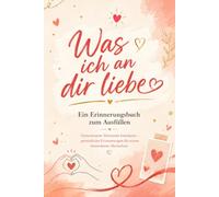 Was ich an dir liebe: Ein Erinnerungsbuch zum Ausfüllen: Gemeinsame Momente bewahren - persönliche Erinnerungen für einen besonderen Menschen