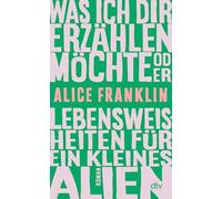 Was ich dir erzählen möchte oder Lebensweisheiten für ein kleines Alien: Roman