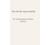 Was ich dir sagen möchte: Die Vorbereitungen auf deine Hochzeit