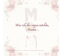 Was ich dir sagen möchte, Mama…: Für die Mama