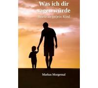 Was ich dir sagen würde: Briefe an (m)ein Kind