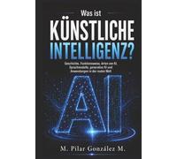Was ist Künstliche Intelligenz?: Geschichte, Funktionsweise, Arten von KI, Sprachmodelle, generative KI und Anwendungen in der realen Welt