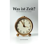 Was ist Zeit?: Über das Nichts, das wir messen.