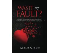 Was it My Fault?: An Abuse Survivor's Story and Guide for Navigating Narcissisti