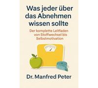 Was jeder über das Abnehmen wissen sollte: Der komplette Leitfaden von Stoffwechsel bis Selbstmotivation“