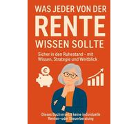 Was jeder über die Rente wissen sollte: Sicher in den Ruhestand mit Wissen, Strategie und Weitblick“