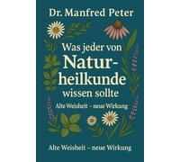 Was jeder über Naturheilkunde wissen sollte- Alte Weisheit, neue Wirkung: Ganzheitlich gesund leben mit den Methoden der traditionellen und modernen Naturheilkunde