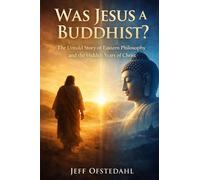 Was Jesus a Buddhist?: The Untold Story of Eastern Philosophy and the Hidden Years of Christ