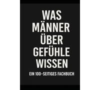 Was Männer über Gefühle wissen - Ein 100-seitiges Fachbuch: Das perfekte Geschenk für gefühlvolle Männer. Oder solche, die es glauben.