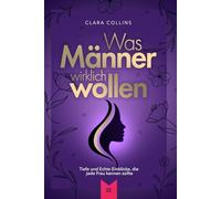 Was Männer wirklich wollen: Tiefe und Echte Einblicke, die jede Frau kennen sollte
