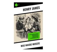 Was Maisie wusste: Ein Kind zwischen den Fronten: Kindheitsperspektive, Moralkonflikte und Gesellschaftskritik im viktorianischen London