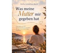 Was meine Mutter mir gegeben hat: Eine Reise zu den unsichtbaren Geschenken, die uns ein Leben lang begleiten