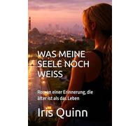 WAS MEINE SEELE NOCH WEISS: Roman einer Erinnerung, die älter ist als das Leben