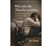 Was mir die Flasche erzählte: Gespräche mit der Sucht, die mich fast völlig im Griff hatte