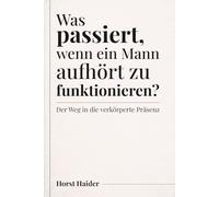 Was passiert, wenn ein Mann aufhört zu funktionieren?: Der Weg in die verkörperte Präsenz