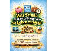 Was Schule dir nicht beibringt - aber das Leben verlangt: Finanzen, Steuern, Job, Zeitmanagement, Internet, Recht, Psychologie & Organisation | Der ... für Erwachsene - 1.000 verblüffende Fakten