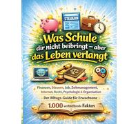 Was Schule dir nicht beibringt - aber das Leben verlangt: Finanzen, Steuern, Job, Zeitmanagement, Internet, Recht, Psychologie & Organisation | Der ... für Erwachsene - 1.000 verblüffende Fakten
