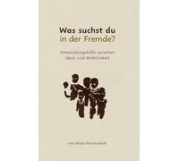 Was suchst du in der Fremde?: Entwicklungshilfe zwischen Ideal und Wirklichkeit