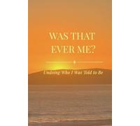 Was That Ever Me?: Undoing Who I Was Told to Be