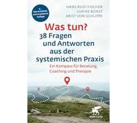 Was tun? 38 Fragen und Antworten aus der systemischen Praxis: Ein Kompass für Beratung, Coaching und Therapie